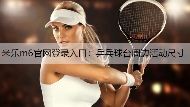 米乐m6官网登录入口：乒乓球台周边活动尺寸